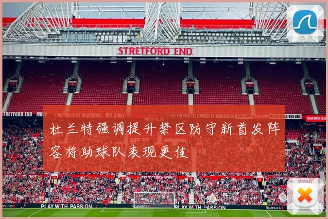 杜兰特强调提升禁区防守新首发阵容将助球队表现更佳