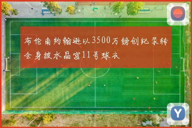 布伦南约翰逊以3500万镑创纪录转会身披水晶宫11号球衣