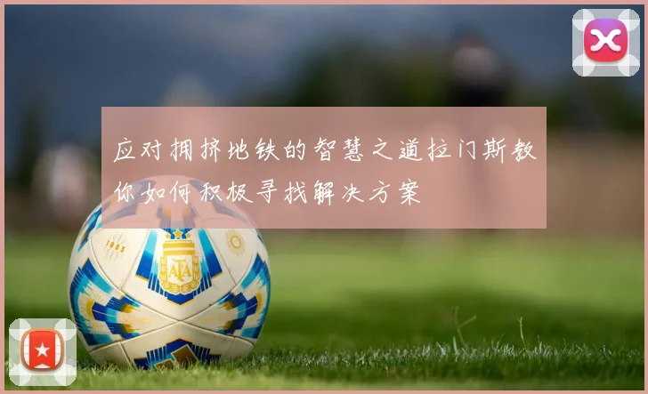 应对拥挤地铁的智慧之道拉门斯教你如何积极寻找解决方案