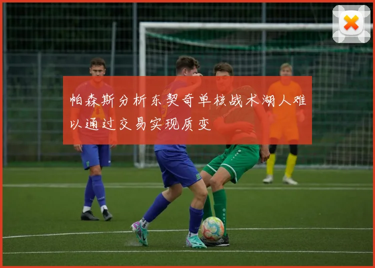 帕森斯分析东契奇单核战术湖人难以通过交易实现质变