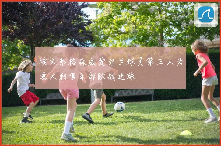 埃文弗格森成爱尔兰球员第三人为意大利俱乐部欧战进球