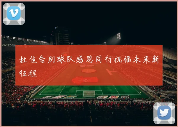 杜佳告别球队感恩同行祝福未来新征程