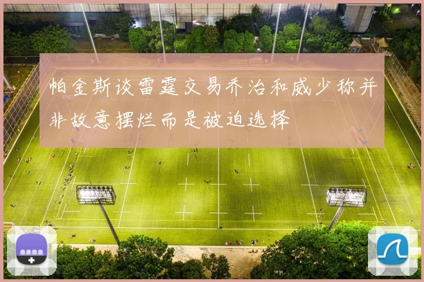 帕金斯谈雷霆交易乔治和威少称并非故意摆烂而是被迫选择