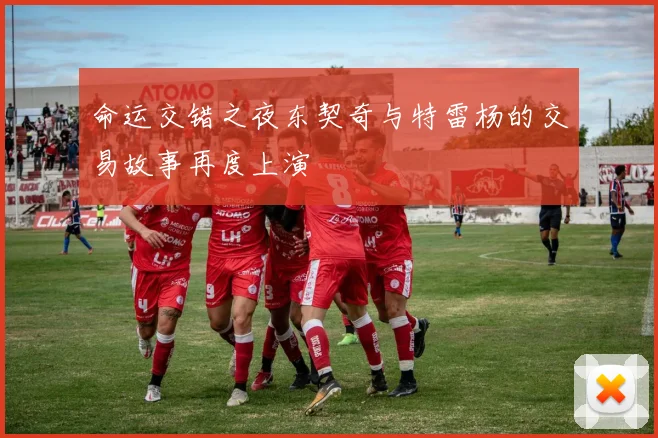 命运交错之夜东契奇与特雷杨的交易故事再度上演