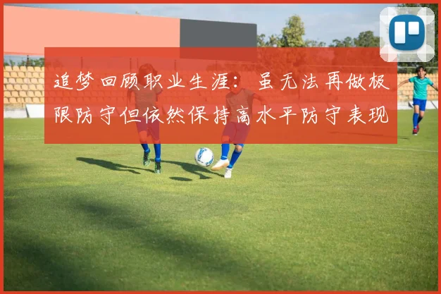 追梦回顾职业生涯：虽无法再做极限防守但依然保持高水平防守表现