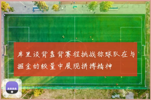 库里谈背靠背赛程挑战称球队在与掘金的较量中展现拼搏精神