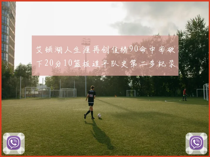 艾顿湖人生涯再创佳绩90命中率砍下20分10篮板追平队史第二多纪录