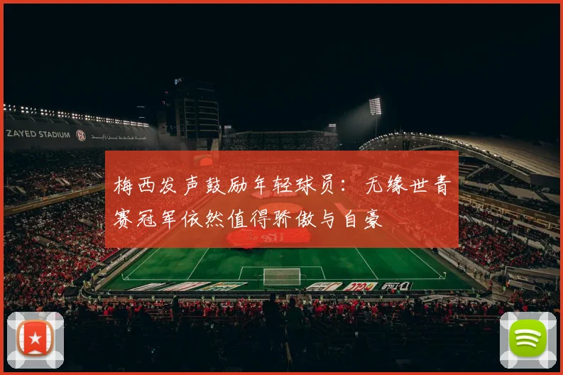 梅西发声鼓励年轻球员：无缘世青赛冠军依然值得骄傲与自豪