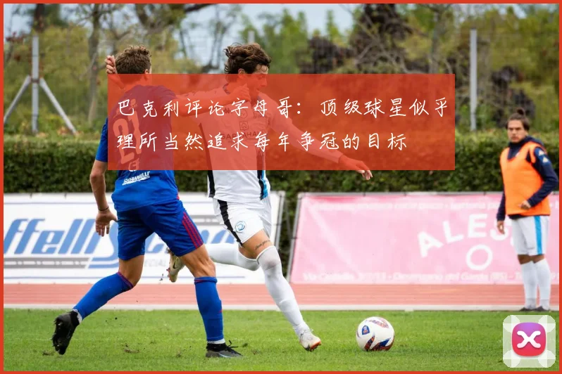 巴克利评论字母哥：顶级球星似乎理所当然追求每年争冠的目标